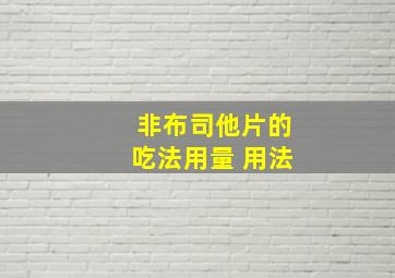 非布司他片的吃法用量 用法